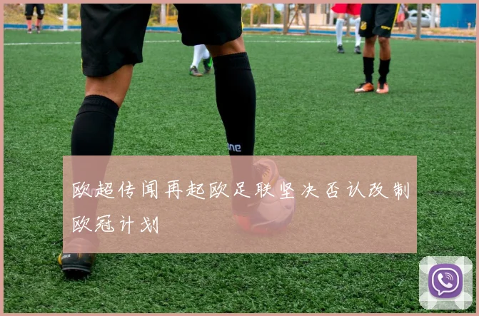 欧超传闻再起欧足联坚决否认改制欧冠计划