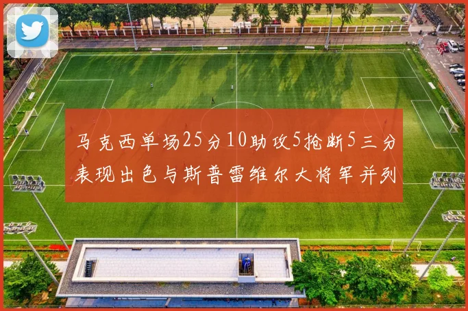 马克西单场25分10助攻5抢断5三分表现出色与斯普雷维尔大将军并列NBA历史第一