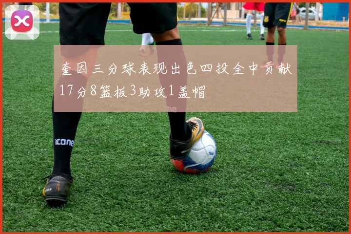 奎因三分球表现出色四投全中贡献17分8篮板3助攻1盖帽