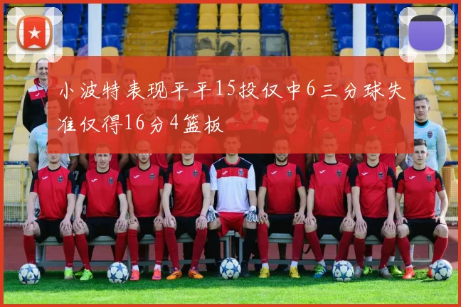 小波特表现平平15投仅中6三分球失准仅得16分4篮板