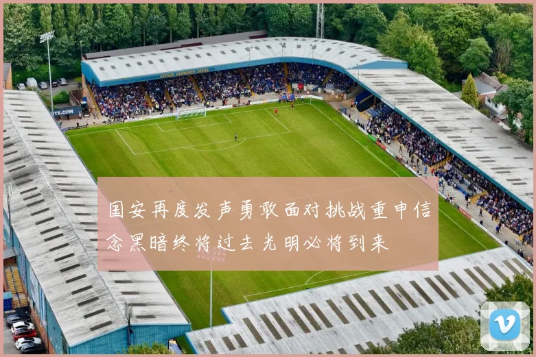 国安再度发声勇敢面对挑战重申信念黑暗终将过去光明必将到来