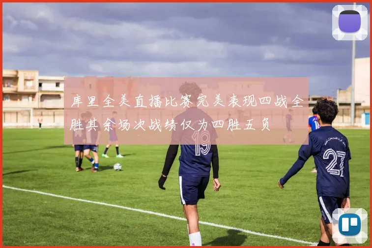 库里全美直播比赛完美表现四战全胜其余场次战绩仅为四胜五负