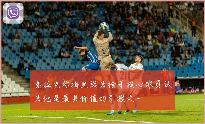 克拉克称梅里诺为枪手核心球员认为他是最具价值的引援之一