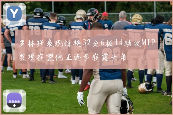 罗林斯表现惊艳32分6板14助攻MIP奖项在望他正逐步崭露头角