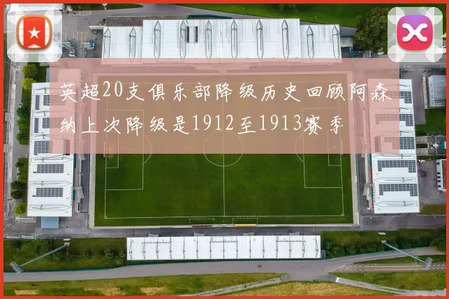 英超20支俱乐部降级历史回顾阿森纳上次降级是1912至1913赛季