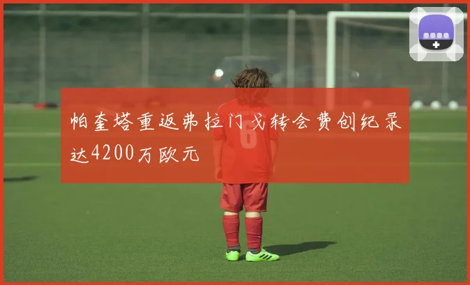 帕奎塔重返弗拉门戈转会费创纪录达4200万欧元