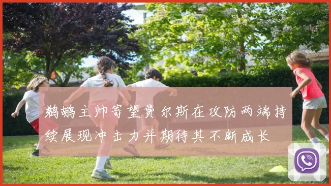 鹈鹕主帅寄望费尔斯在攻防两端持续展现冲击力并期待其不断成长