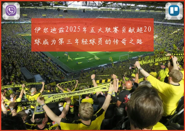 伊尔迪兹2025年五大联赛贡献超20球成为第三年轻球员的传奇之路