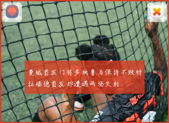 曼城首发门将多纳鲁马保持不败特拉福德首发却遭遇两场失利