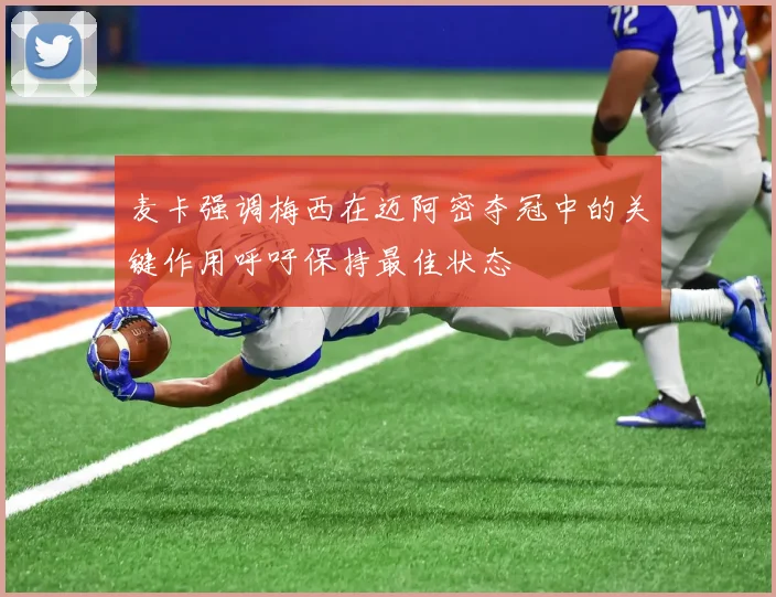 麦卡强调梅西在迈阿密夺冠中的关键作用呼吁保持最佳状态