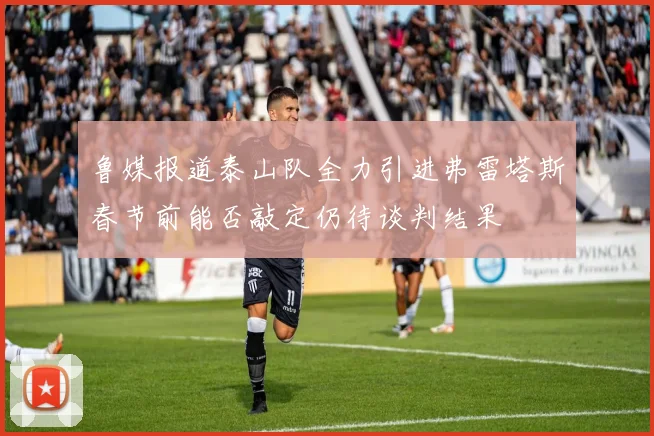 鲁媒报道泰山队全力引进弗雷塔斯春节前能否敲定仍待谈判结果