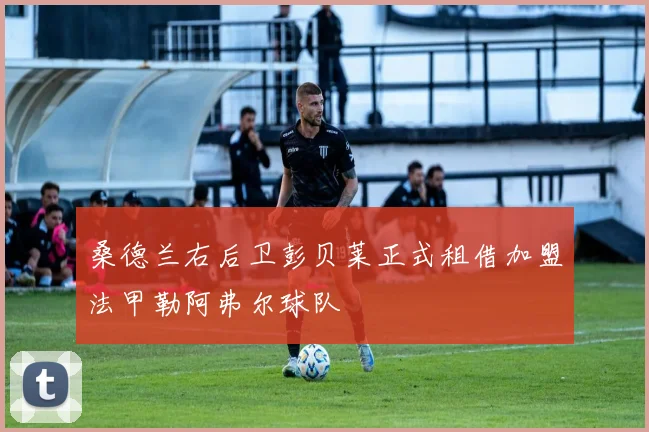 桑德兰右后卫彭贝莱正式租借加盟法甲勒阿弗尔球队