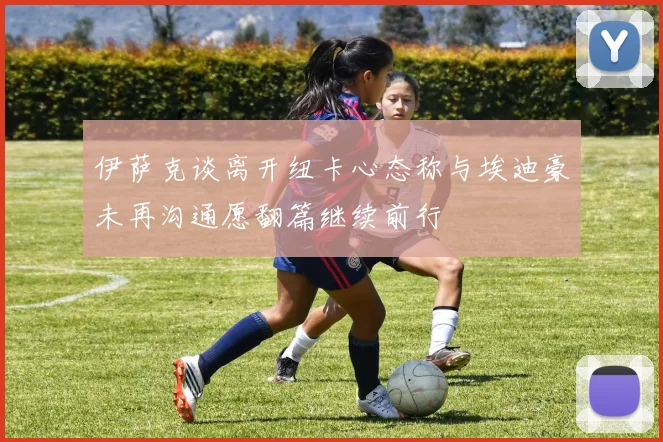 伊萨克谈离开纽卡心态称与埃迪豪未再沟通愿翻篇继续前行